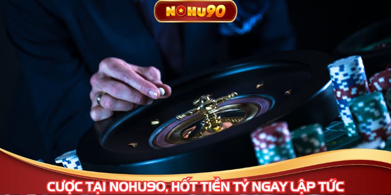 Cược tại NOHU90, hốt tiền tỷ ngay lập tức