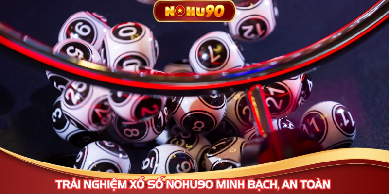 Trải nghiệm Xổ Số NOHU90 minh bạch, an toàn