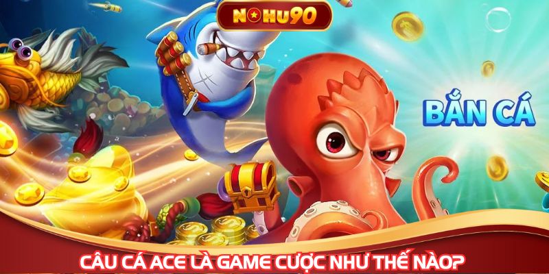 Câu cá ACE là game cược như thế nào?