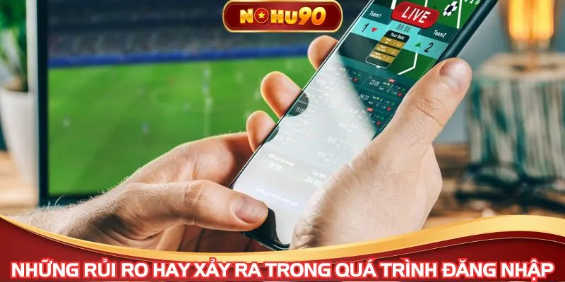 Những rủi ro hay xảy ra trong quá trình đăng nhập