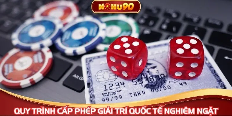 Quy trình cấp phép giải trí quốc tế nghiêm ngặt