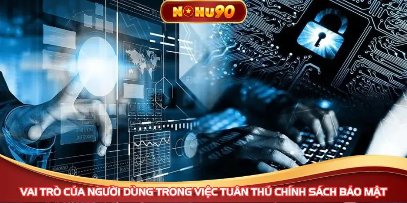 Vai trò của người dùng trong việc tuân thủ chính sách bảo mật